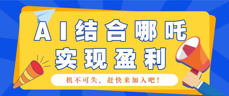 哪咤2爆火，如何利用AI结合哪吒2实现盈利，月收益5000+【附详细教程】 -1