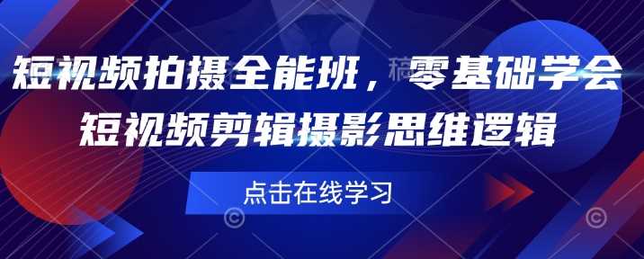 短视频拍摄全能班，零基础学会短视频剪辑摄影思维逻辑 -1