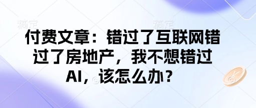 付费文章：错过了互联网错过了房地产，我不想错过AI，该怎么办？ -1