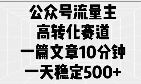 公众号流量主高转化赛道，一篇文章10分钟，一天稳定5张 -1
