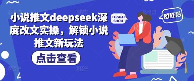 小说推文deepseek深度改文实操，解锁小说推文新玩法 -1