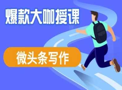 微头条写作课程，爆款大咖教你微头条流量变现 -1
