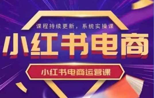 小红书电商运营实操课，​新手从0~1落地实操 -1