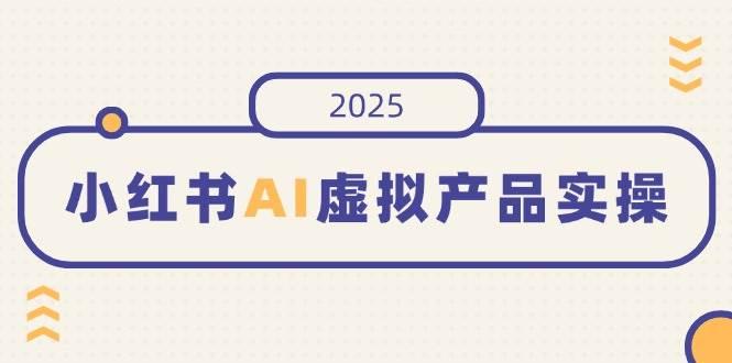 小红书AI虚拟产品实操，开店、发布、提高销量，细节决定成败，月入5位数 -1