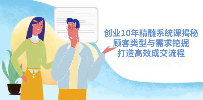 创业10年精髓系统课揭秘，顾客类型与需求挖掘，打造高效成交流程 -1