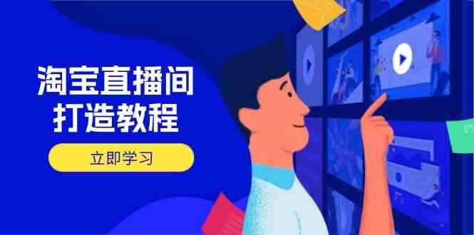 淘宝直播间打造教程：掌握开播添加商品与选品核心逻辑，打造高转化直播间 -1