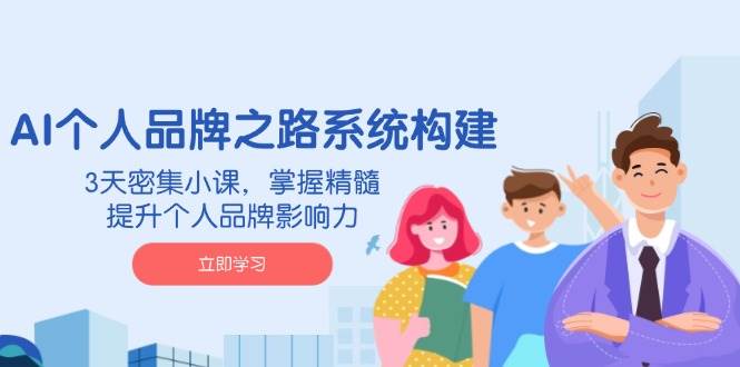 AI 个人品牌之路系统构建，3天密集小课，掌握精髓，提升个人品牌影响力 -1