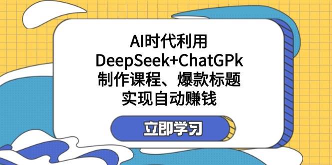 某付费文：AI时代利用DeepSeek+ChatGPk制作课程、爆款标题，实现自动赚钱 -1