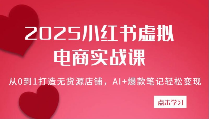 2025小红书虚拟电商实战课：从0到1打造无货源店铺，AI+爆款笔记轻松变现 -1