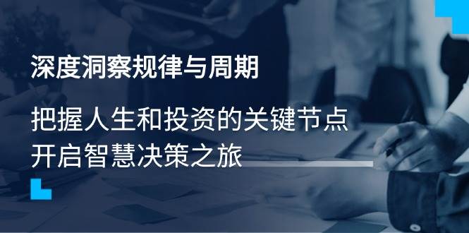 深度洞察规律与周期，把握人生和投资的关键节点，开启智慧决策之旅 -1