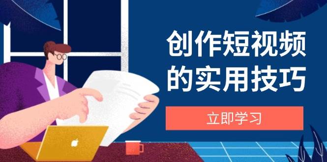 创作短视频的实用技巧，剪辑、设备、构图、文案一站式学习攻略 -1