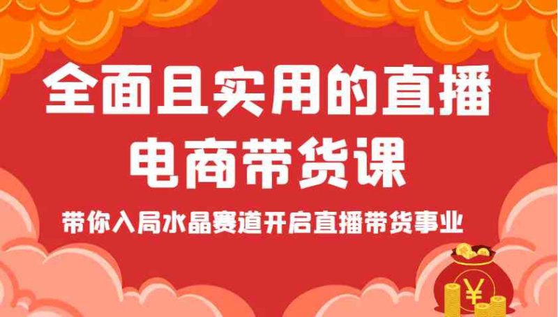 全面且实用的直播电商带货课，带你入局水晶赛道开启直播带货事业 -1