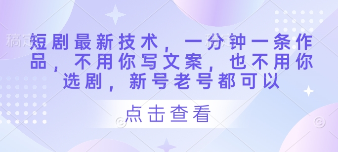 短剧最新技术，一分钟一条作品，不用你写文案，也不用你选剧，新号老号都可以 -1