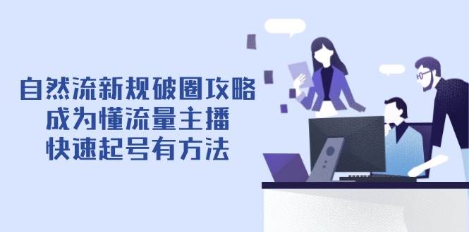 自然流新规破圈攻略【4月6更新】：成为懂流量主播，快速起号有方法 -1