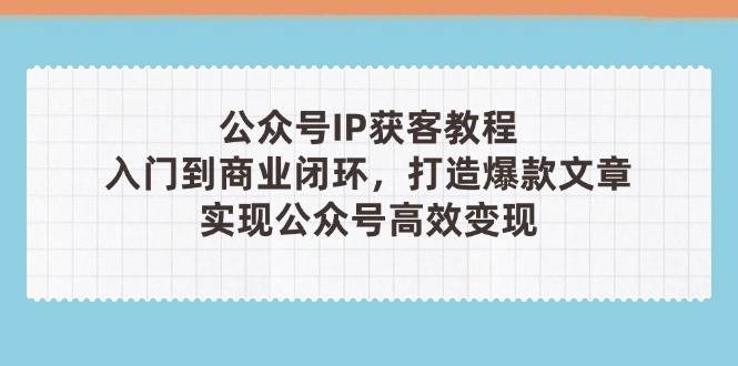 公众号IP获客教程(第3期)，从入门到商业闭环，打造爆款文章，实现公众… -1