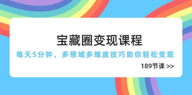 宝藏圈变现课程，每天5分钟，多领域多维度技巧助你轻松变现（189节） -1
