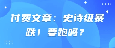 付费文章：史诗级暴跌！要跑吗？ -1