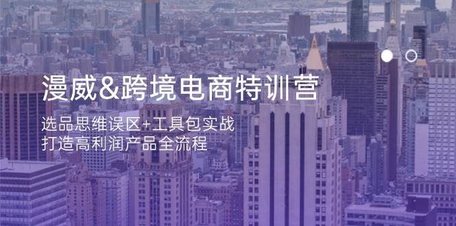漫威 跨境电商特训营：选品思维误区+工具包实战，打造高利润产品全流程 -1