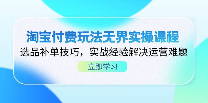 淘宝付费玩法无界实操课程，选品补单技巧，实战经验解决运营难题 -1