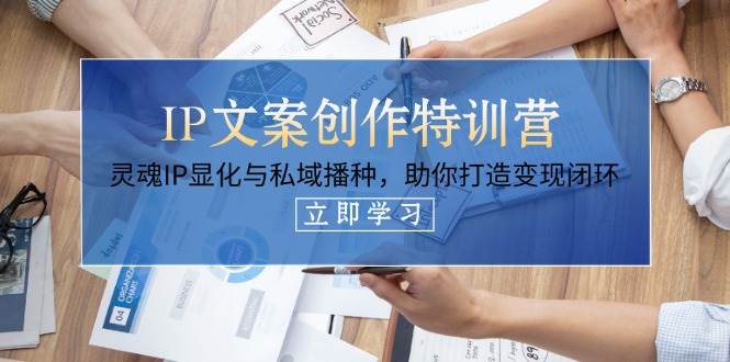IP文案创作特训营，灵魂IP显化与私域播种，助你打造变现闭环（14节课） -1