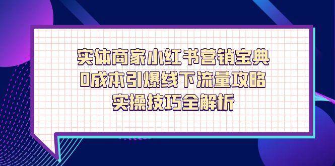 实体商家小红书营销宝典，0成本引爆线下流量攻略，实操技巧全解析 -1