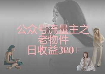 公众号流量主之老物件日收益300+ -1