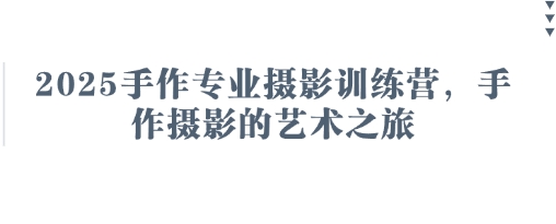 2025手作专业摄影训练营，手作摄影的艺术之旅 -1
