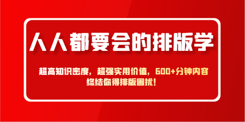 人人都要会的排版学，超高知识密度，超强实用价值，600+分钟内容终结你得排版困扰！ -1