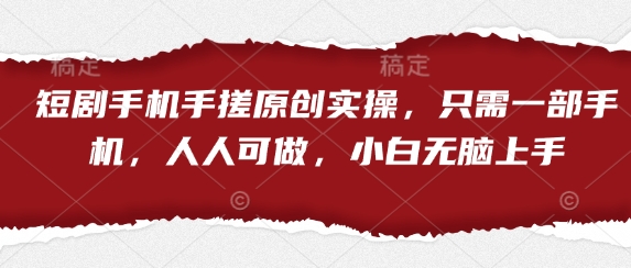 短剧手机手搓原创实操，只需一部手机，人人可做，小白无脑上手 -1