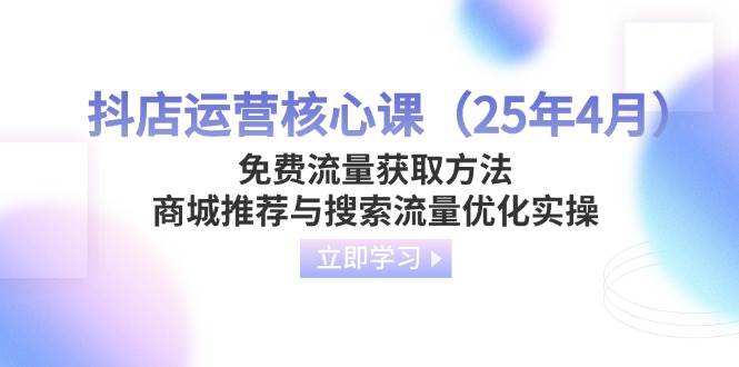 抖店运营核心课（25年4月）免费流量获取方法，商城推荐与搜索流量优化实操 -1