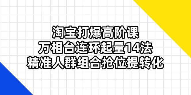 淘宝打爆高阶课：万相台连环起量14法，精准人群组合抢位提转化 -1