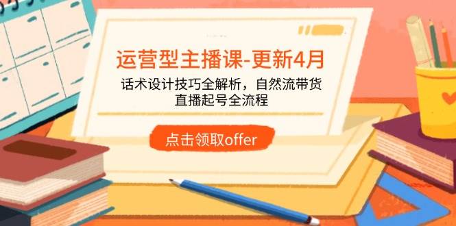 运营型主播课-更新4月，话术设计技巧全解析，自然流带货，直播起号全流程 -1