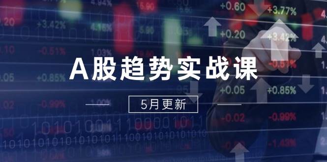 A股趋势实战课：主力动向+政策红利，2025全年策略5月更新 -1