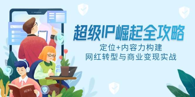 超级IP崛起全攻略，定位+内容力构建，网红转型与商业变现实战 -1