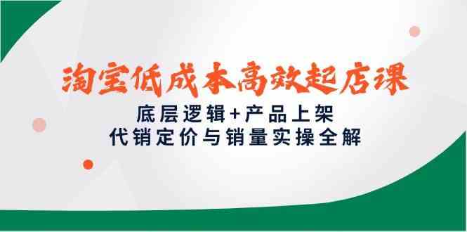 淘宝低成本高效起店课，底层逻辑+产品上架，代销定价与销量实操全解 -1