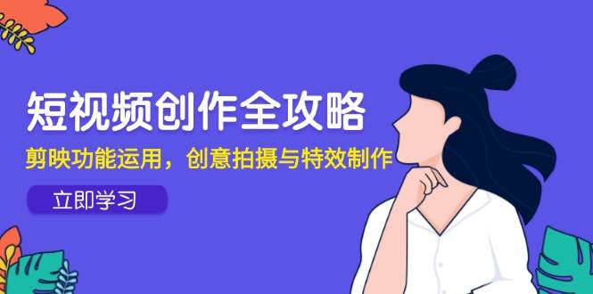 短视频创作全攻略，剪映功能运用，创意拍摄与特效制作 -1