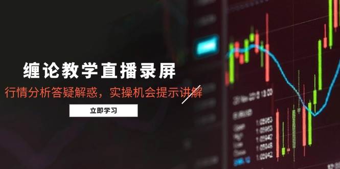 缠论教学直播录屏，行情分析答疑解惑，实操机会提示讲解（5月） -1