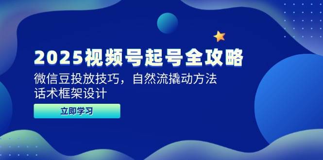 2025视频号起号全攻略，微信豆投放技巧，自然流撬动方法，话术框架设计 -1