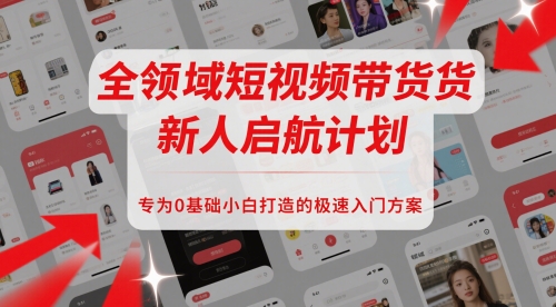 全领域短视频带货新人启航计划，专为0基础小白打造的极速入门方案 -1