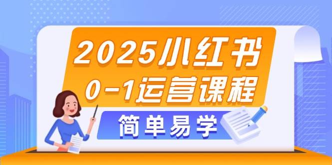 2025小红书0-1运营课程，选品、素材、笔记制作与发布技巧 -1