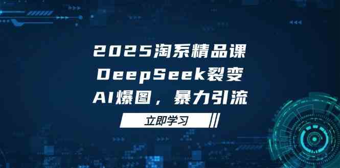 2025无界精品课，DeepSeek裂变，AI爆图，暴力引流助力淘系运营 -1