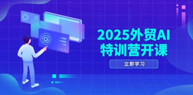 2025外贸AI特训营开课：涵盖品牌选品/AI建站/主动/被动获客/社媒开发/等等 -1