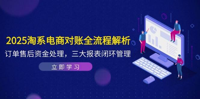 2025淘系电商对账全流程解析，订单售后资金处理，三大报表闭环管理 -1