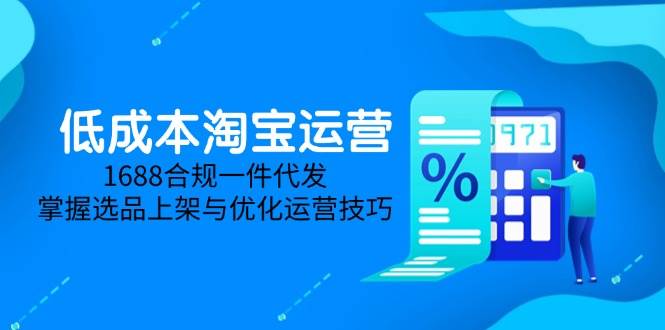 低成本淘宝运营-5月更新，1688合规一件代发，掌握选品上架与优化运营技巧 -1