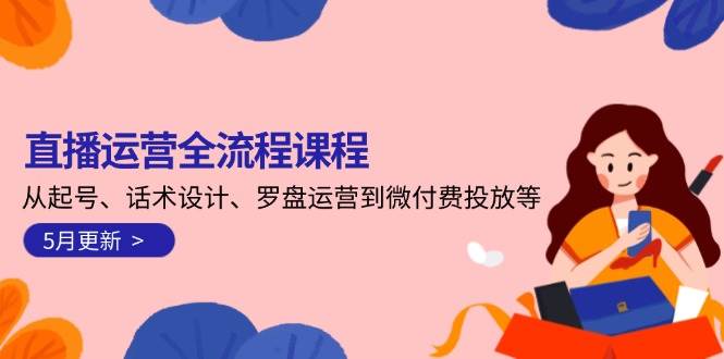 直播运营全流程课程-5月更新：从起号、话术设计、罗盘运营到微付费投放等 -1