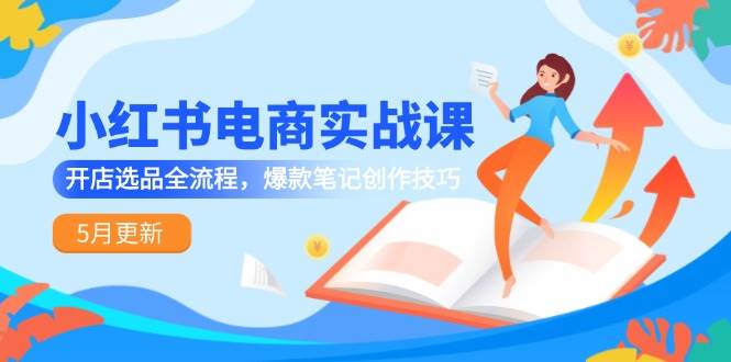 小红书电商实战课-5月更新，开店选品全流程，爆款笔记创作技巧 -1