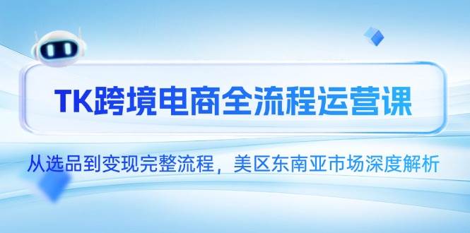 TK跨境电商全流程运营课，从选品到变现完整流程，美区东南亚市场深度解析 -1