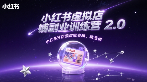 小红书虚拟店铺副业训练营2.0，小红书开店卖虚拟资料，精品课 -1