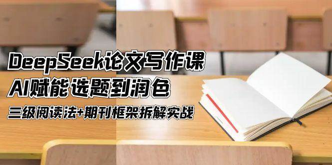 DeepSeek论文写作课，AI赋能选题到润色，三级阅读法+期刊框架拆解实战 -1