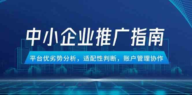 中小企业竞价推广指南，平台优劣势分析，适配性判断，账户管理协作 -1